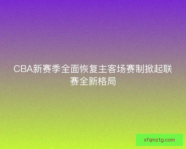 CBA新赛季全面恢复主客场赛制掀起联赛全新格局